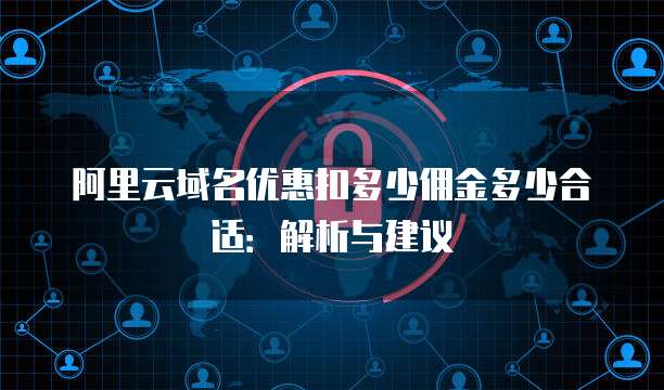 阿里云域名优惠扣多少佣金多少合适:解析与建议