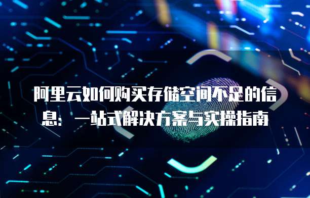 阿里云如何购买存储空间不足的信息:一站式解决方案与实操指南