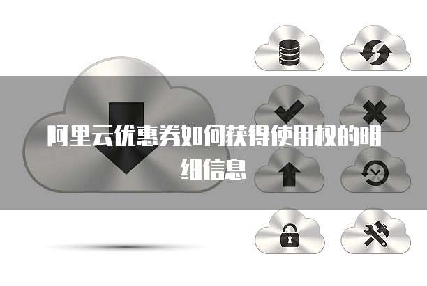 阿里云优惠券如何获得使用权的明细信息