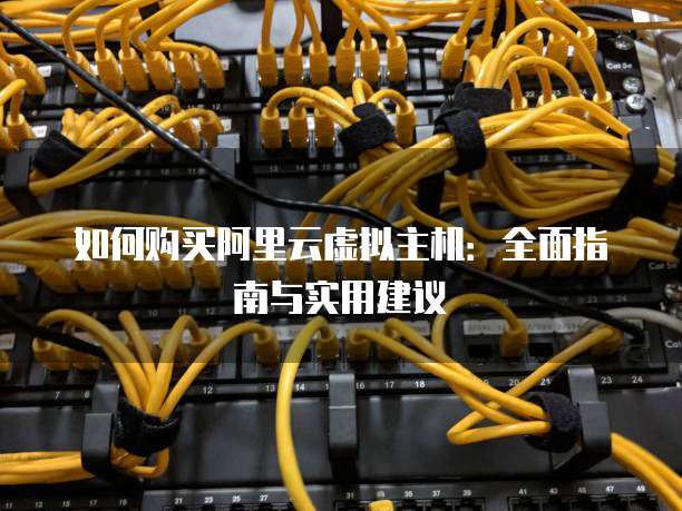 如何购买阿里云虚拟主机:全面指南与实用建议