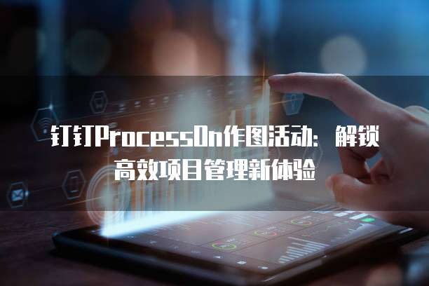 钉钉ProcessOn作图活动:解锁高效项目管理新体验