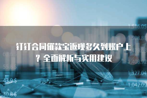 钉钉合同催款宝返现多久到账户上?全面解析与实用建议
