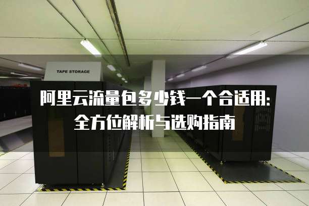 阿里云流量包多少钱一个合适用:全方位解析与选购指南