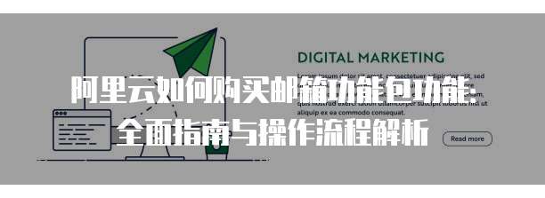 阿里云如何购买邮箱功能包功能:全面指南与操作流程解析
