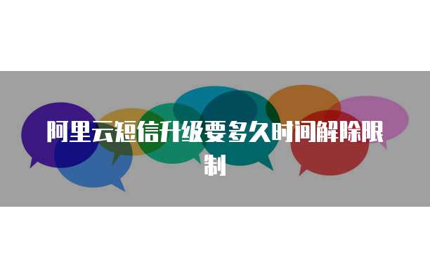阿里云短信升级要多久时间解除限制