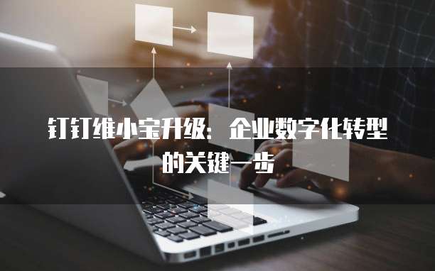 钉钉维小宝升级:企业数字化转型的关键一步