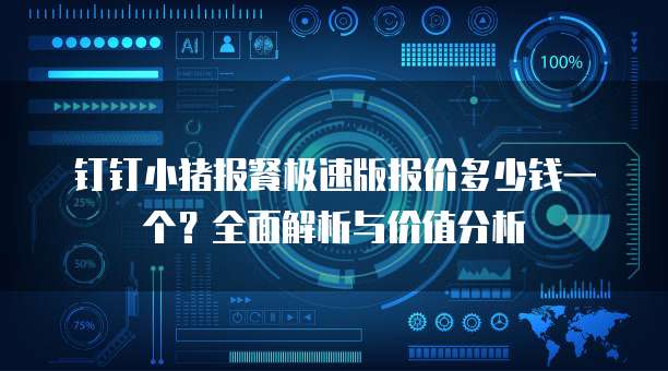 钉钉小猪报餐极速版报价多少钱一个?全面解析与价值分析