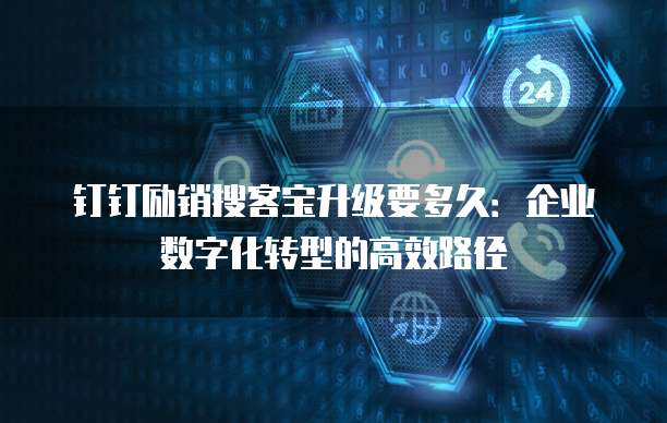钉钉励销搜客宝升级要多久：企业数字化转型的高效路径