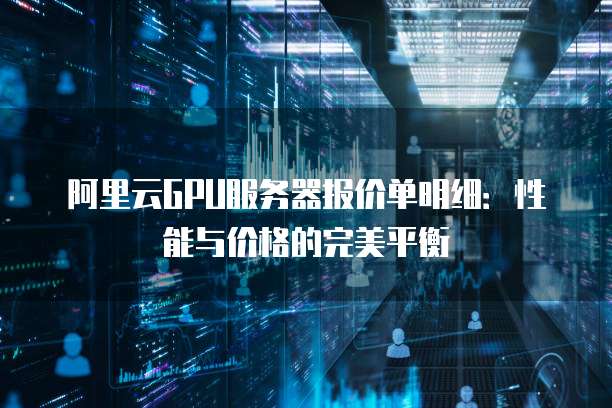 阿里云GPU服务器报价单明细:性能与价格的完美平衡