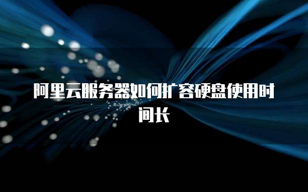 阿里云服务器如何扩容硬盘使用时间长