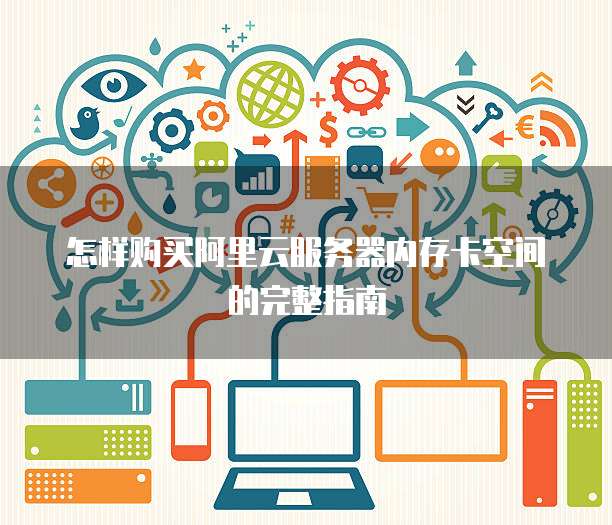 怎样购买阿里云服务器内存卡空间的完整指南