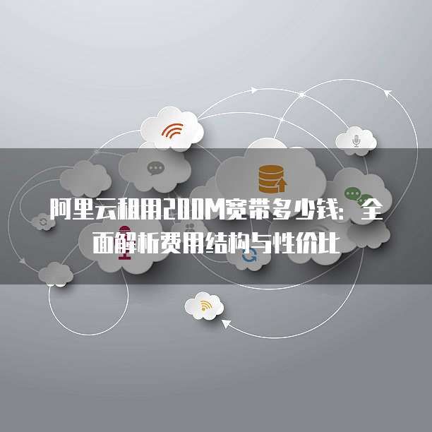 阿里云租用200M宽带多少钱:全面解析费用结构与性价比