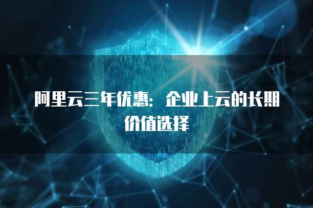 阿里云三年优惠：企业上云的长期价值选择