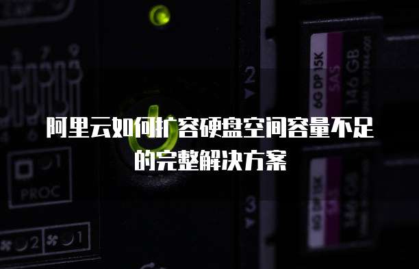 阿里云如何扩容硬盘空间容量不足的完整解决方案