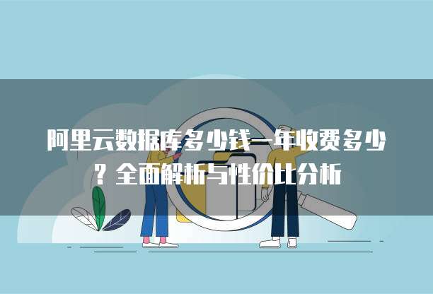 阿里云数据库多少钱一年收费多少?全面解析与性价比分析