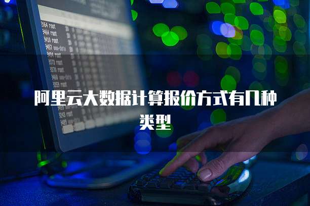 阿里云大数据计算报价方式有几种类型