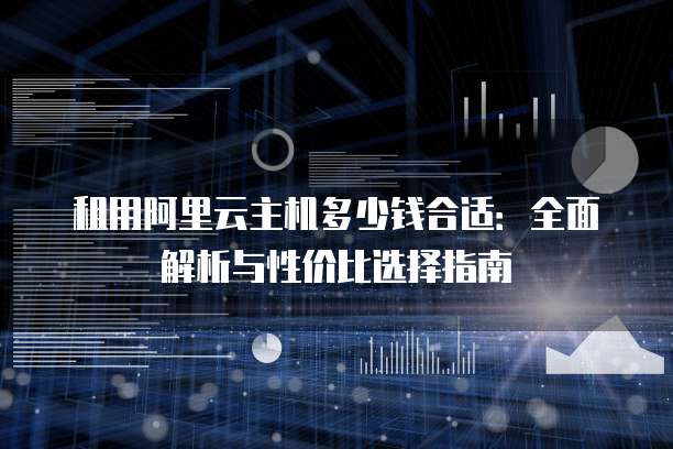 租用阿里云主机多少钱合适:全面解析与性价比选择指南