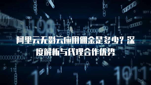 阿里云无影云应用佣金是多少？深度解析与代理合作优势