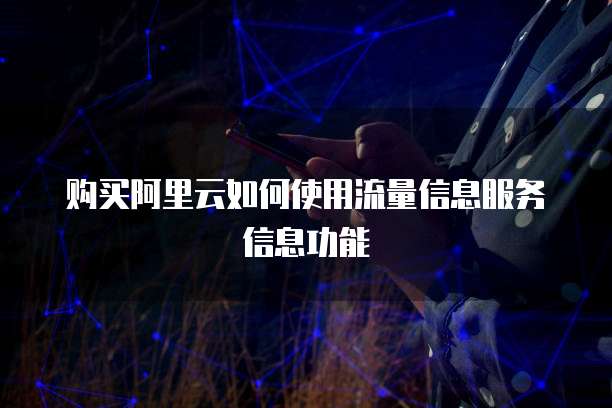 购买阿里云如何使用流量信息服务信息功能