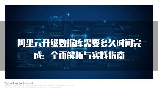 阿里云升级数据库需要多久时间完成:全面解析与实践指南