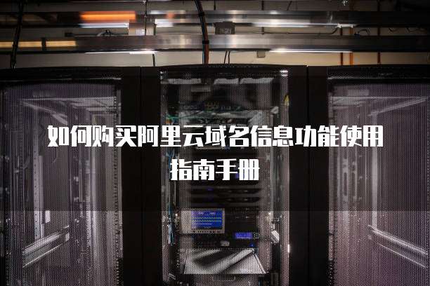 如何购买阿里云域名信息功能使用指南手册