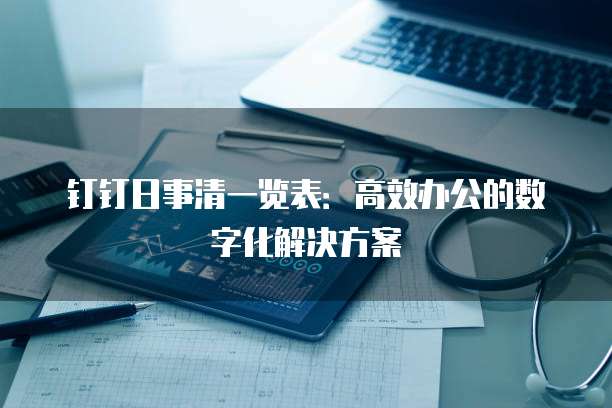 钉钉日事清一览表:高效办公的数字化解决方案