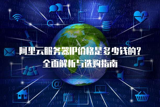 阿里云服务器IP价格是多少钱的?全面解析与选购指南