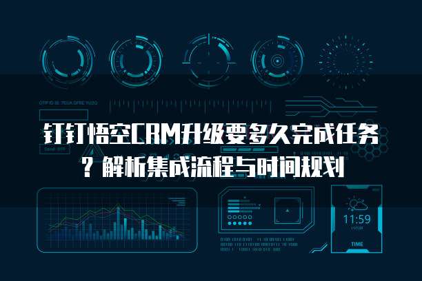 钉钉悟空CRM升级要多久完成任务？解析集成流程与时间规划