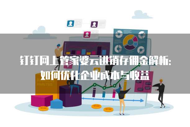 钉钉网上管家婆云进销存佣金解析:如何优化企业成本与收益