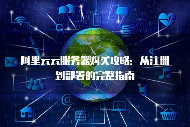 阿里云云服务器购买攻略:从注册到部署的完整指南