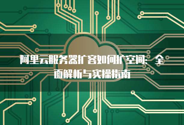 阿里云服务器扩容如何扩空间:全面解析与实操指南