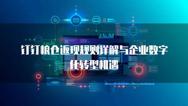 钉钉粮仓返现规则详解与企业数字化转型机遇