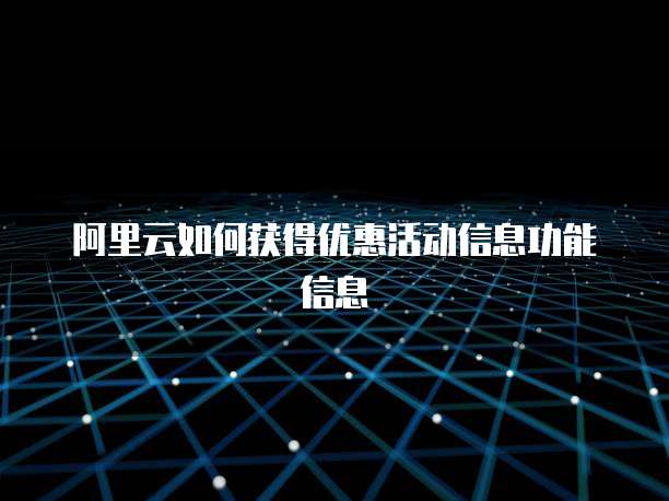 阿里云如何获得优惠活动信息功能信息