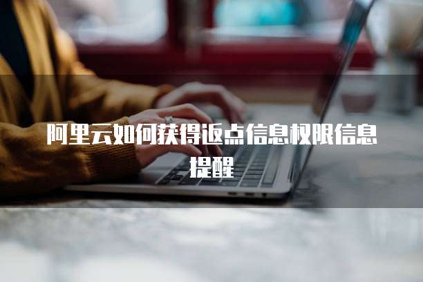 阿里云如何获得返点信息权限信息提醒
