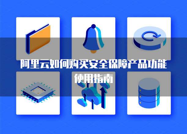 阿里云如何购买安全保障产品功能使用指南