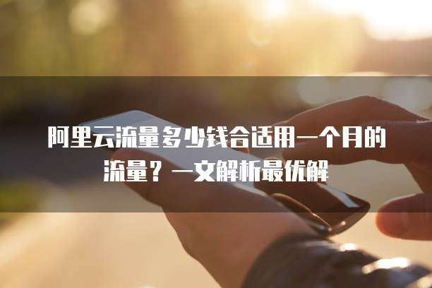 阿里云流量多少钱合适用一个月的流量?一文解析最优解