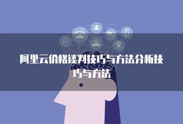 阿里云价格谈判技巧与方法分析技巧与方法