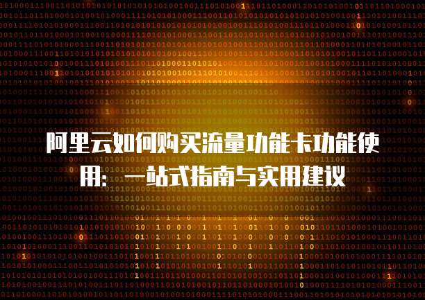 阿里云如何购买流量功能卡功能使用：一站式指南与实用建议
