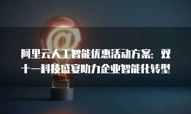 阿里云人工智能优惠活动方案：双十一科技盛宴助力企业智能化转型
