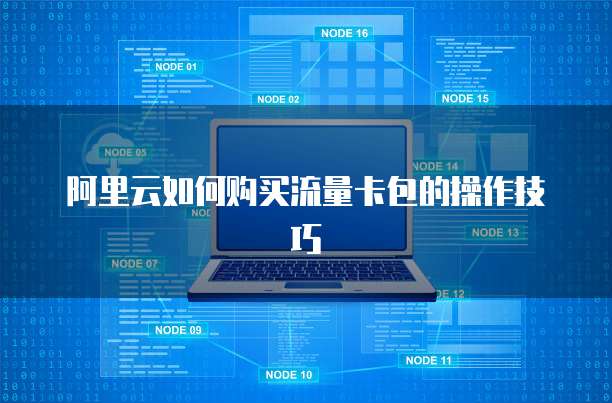 阿里云如何购买流量卡包的操作技巧