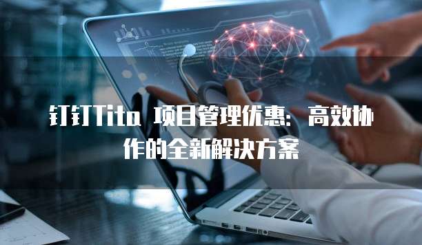 钉钉Tita 项目管理优惠:高效协作的全新解决方案