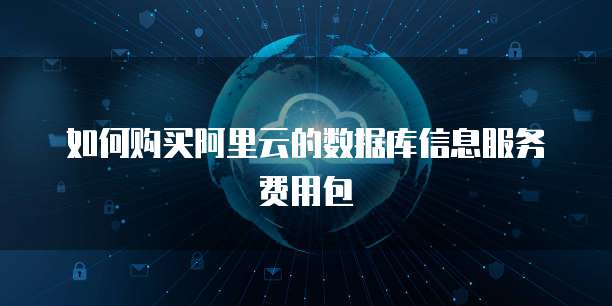 如何购买阿里云的数据库信息服务费用包