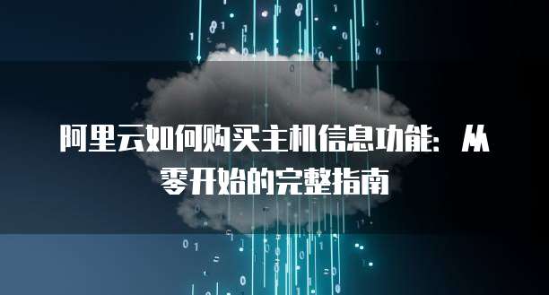 阿里云如何购买主机信息功能:从零开始的完整指南