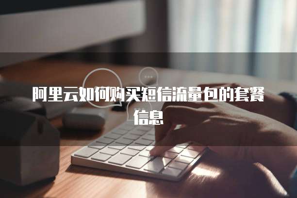 阿里云如何购买短信流量包的套餐信息