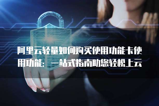 阿里云轻量如何购买使用功能卡使用功能:一站式指南助您轻松上云