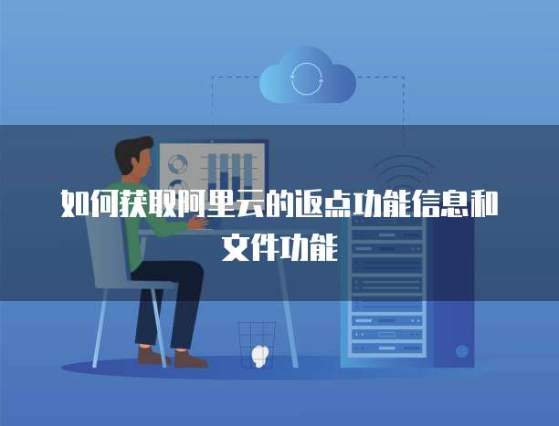 如何获取阿里云的返点功能信息和文件功能