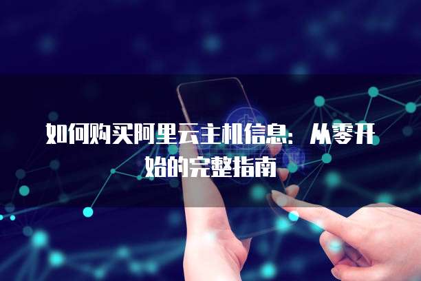 如何购买阿里云主机信息:从零开始的完整指南