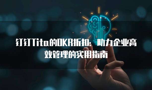 钉钉Tita的OKR折扣:助力企业高效管理的实用指南