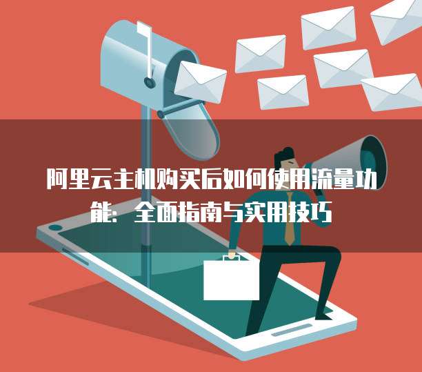 阿里云主机购买后如何使用流量功能:全面指南与实用技巧