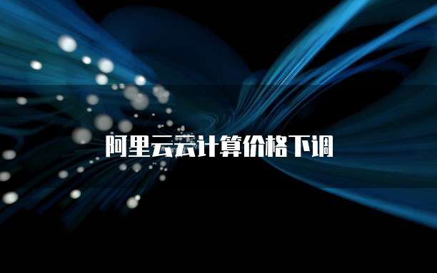 阿里云云计算价格下调